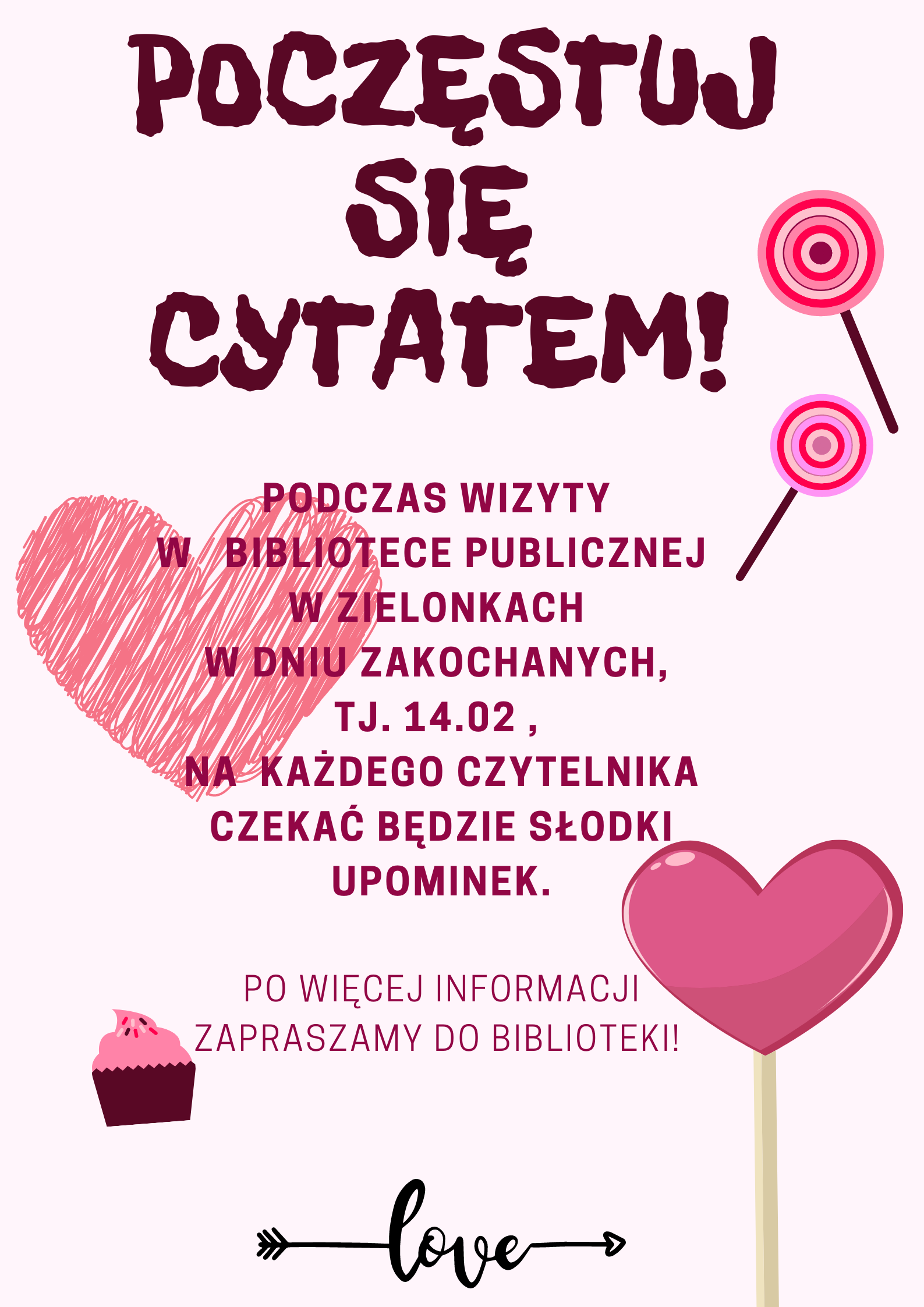 plakat informacyjny na jasnym tle różowe serca i kolorowe lizaki, zawiera informację o organizowanej przez bibliotekę akcji, każdy czytelnik który 14 lutego odwiedzi bibliotekę otrzyma słodki upominek
